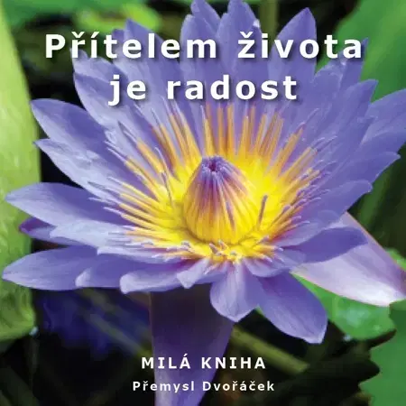 Citáty, výroky, aforizmy, príslovia, porekadlá Přítelem života je radost - Přemysl Dvořáček
