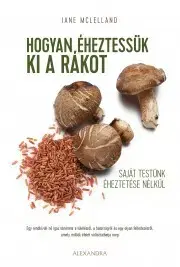 Zdravie, životný štýl - ostatné Hogyan éheztessük ki a rákot saját testünk kiéheztetése nélkül - Jane McLelland