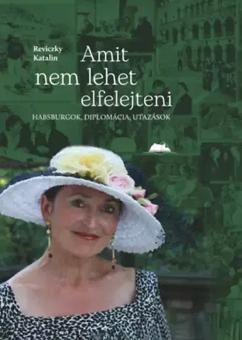 História Amit nem lehet elfelejteni - Habsburgok, diplomácia, utazások - Katalin Reviczky