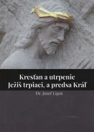 Kresťanstvo Kresťan a utrpenie - Jozef Ligoš