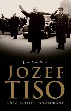 Politika Jozef Tiso - Kňaz, politik, kolaborant - James Mace Ward,Dezider Kamhal