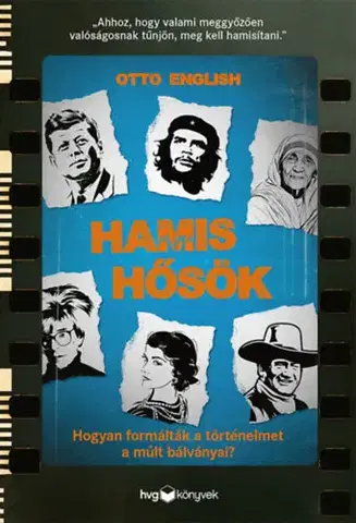 História - ostatné Hamis hősök - Hogyan formálták a történelmet a múlt bálványai? - Otto English