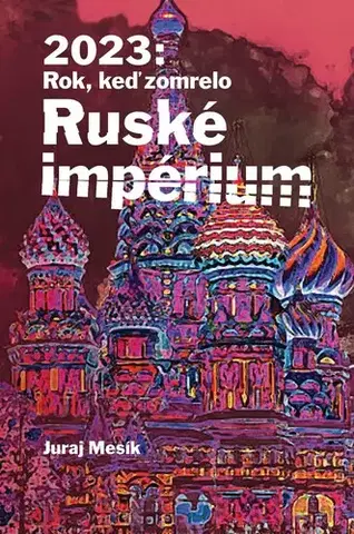 Eseje, úvahy, štúdie 2023: Rok keď zomrelo Ruské impérium - Juraj Mesík