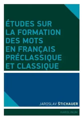 Filozofia Études sur la formation des mots en francais préclassique et classique - Jaroslav Štichauer