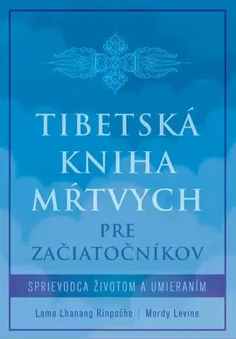 Buddhizmus Tibetská kniha mŕtvych pre začiatočníkov - Lama Lhanang Rinpočhe,Mordy Levine