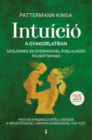Psychológia, etika Intuíció a gyakorlatban szülőknek és gyerekekkel foglalkozó felnőtteknek - Kinga Pattermann