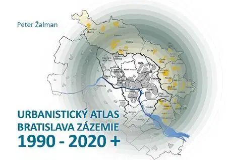 Architektúra Urbanistický Atlas Bratislava. Zázemie 1990-2020+ - Peter Žalman
