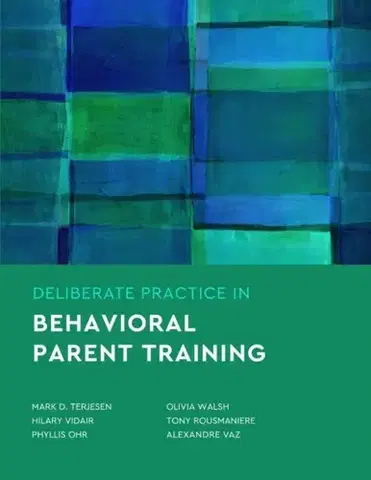 Psychiatria a psychológia Deliberate Practice in Behavioral Parent Training - Alexandre Vaz,Tony Rousmaniere,Phyllis S. Ohr,Olivia A. Walsh,Mark D. Terjesen,Hilary B. Vidair