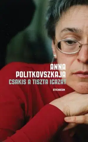 Fejtóny, rozhovory, reportáže Csakis a tiszta igazat - Anna Politkovská,Péter Torma