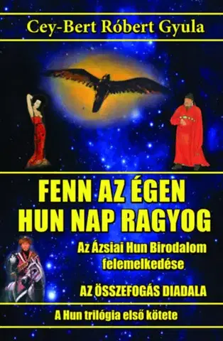 Beletria - ostatné Fenn az égen hun Nap ragyog - Az Ázsiai Hun Birodalom felemelkedése - Cey-Bert Róbert Gyula