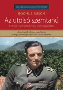 Druhá svetová vojna Az utolsó szemtanú - Hitler testőrének emlékirata - Misch Rochus