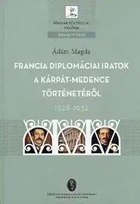 História - ostatné Francia diplomáciai iratok a Kárpát-medence történetéről 1928-1932 - Magda Ádám