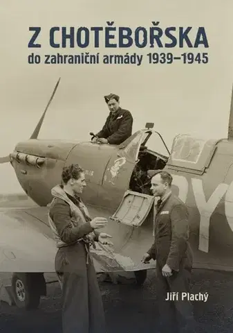 Armáda, zbrane a vojenská technika Z Chotěbořska do zahraniční armády 1939–1945 - Jiří Plachý