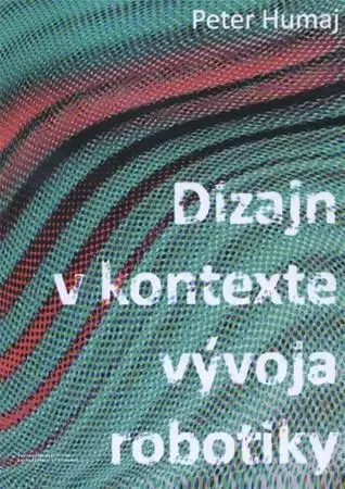 Pre vysoké školy Dizajn v kontexte vývoja robotiky - Peter Humaj