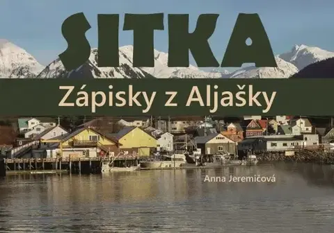 Cestopisy Sitka. Zápisky z Aljašky - Anna Jeremičová