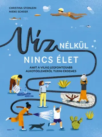 Príroda Víz nélkül nincs élet - Amit a világ legfontosabb alkotóeleméről tudni érdemes - Christina Steinlein,Mieke Scheier