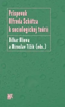 Sociológia, etnológia Príspevok Alfreda Schütza k sociologickej teórii - Miroslav Tížik,Dilbar Alieva