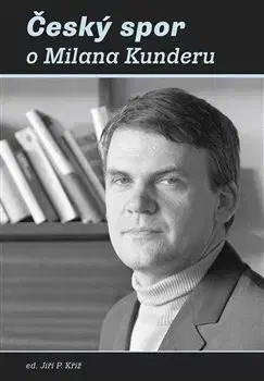 Eseje, úvahy, štúdie Český spor o Milana Kunderu - Jiří P. Kříž
