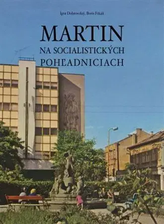 Obrazové publikácie Martin na socialistických pohľadniciach - Igor Dobrovolný,Boris Frkáň