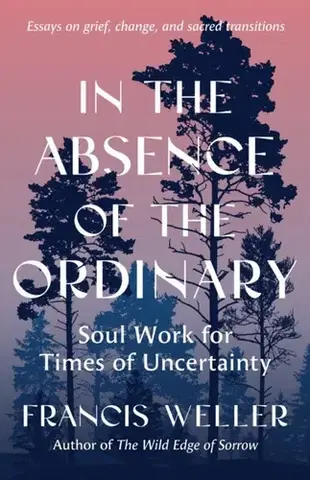 Rodičovstvo, rodina In the Absence of the Ordinary - Francis Weller