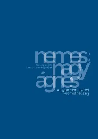 Fejtóny, rozhovory, reportáže A gyufaskatulyától Prométheuszig - Nemes Nagy Ágnes