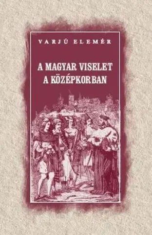 Sociológia, etnológia A magyar viselet a középkorban - Elemér Varjú