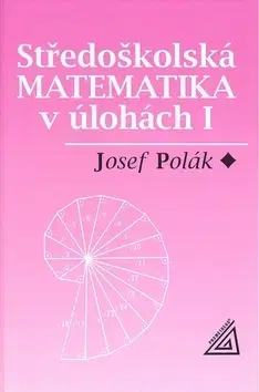 Matematika, logika Středoškolská matematika v úlohách I. - Josef Polák