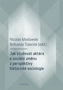Sociológia, etnológia Jak studovat aktéra a sociální změnu z perspektivy historické sociologie - Nicolas Maslowski