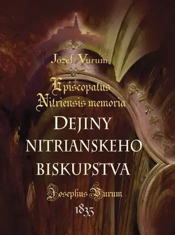Slovenské a české dejiny Dejiny nitrianskeho biskupstva /Episcopatus Nitriensis memoria - Jozef Vurum,Katarína Karabová