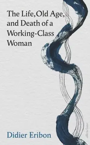 Biografie - Životopisy The Life, Old Age, and Death of a Working-Class Woman - Eribon Didier