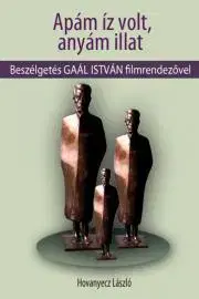 Fejtóny, rozhovory, reportáže GAÁL ISTVÁN - Apám íz volt, anyám illat - Hovanyecz László