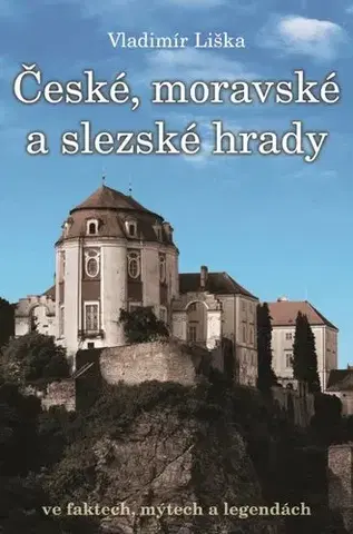 Slovenské a české dejiny České, moravské a slezské hrady ve faktech, mýtech a legendách - Vladimír Liška