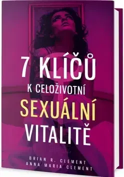 Sex a erotika 7 klíčů k celoživotní sexuální vitalitě - Anna Maria Clement,Brian R. Clement