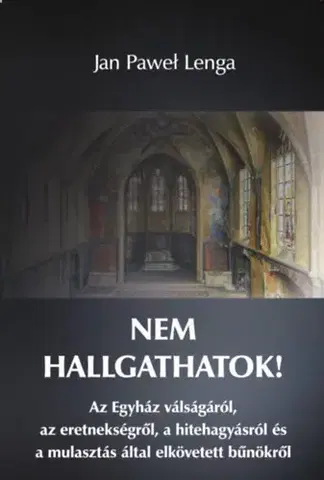 Kresťanstvo Nem hallgathatok! - Az Egyház válságáról, az eretnekségről, a hitehagyásról és a mulasztás által elkövetett bűnökről - Jan Pawel Lenga
