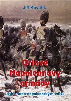 Vojnová literatúra - ostané Orlové Napoleonovy armády - Jiří Kovařík