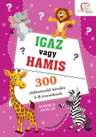 Pre deti a mládež - ostatné Igaz vagy hamis? - 300 eldöntendő kérdés 5-8 éveseknek - Deákné B. Katalin