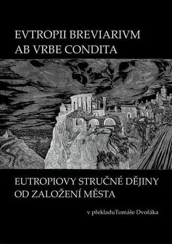 História EVTROPII BREVIARIVM AB VRBE CONDITA / Eutropiovy stručné dějiny od založení Města - Tomáš Dvořák