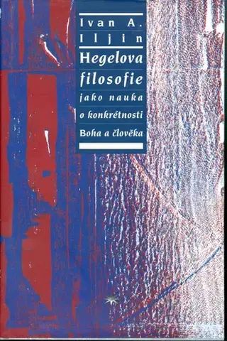 Filozofia Hegelova filosofie jako nauka o konkrétnosti Boha a člověka - Ivan A. Iljin,Alan Černohous