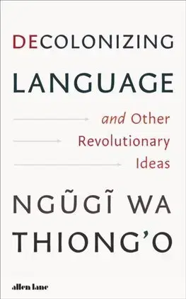 Filozofia Decolonizing Language and Other Revolutionary Ideas - Wa Thiongo Ngugi