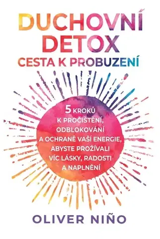 Filozofia Duchovní detox: Cesta k probuzení – 5 kroků k pročištění, odblokování a ochraně vaší energie, abyste prožívali víc lásky, radosti a naplnění - Oliver Nino