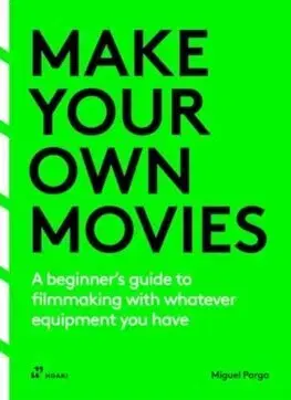 Film - encyklopédie, ročenky Make Your Own Movies: A Beginner's Guide to Filmmaking with Whatever Equipment You Have: A Guide to the Craft of Film Making - Miguel Parga