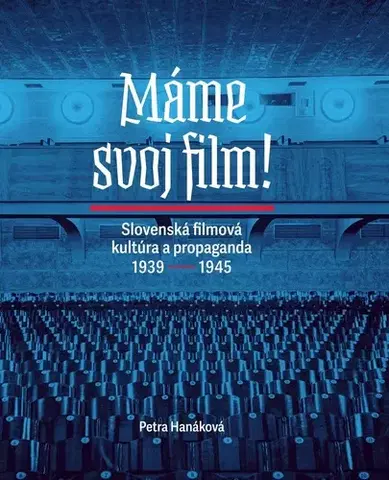 Film - encyklopédie, ročenky Máme svoj film! Slovenská filmová kultúra a propaganda 1939 – 1945 - Petra Hanáková
