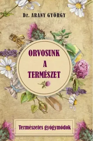 Prírodná lekáreň, bylinky Orvosunk a természet: Természetes gyógymódok - György Arany