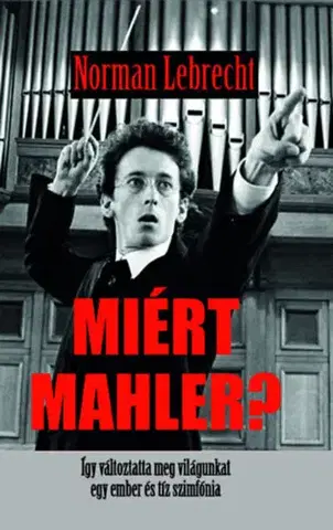 Film, hudba Miért Mahler? - Így változtatta meg a világunkat egy ember és tíz szimfónia - Norman Lebrecht
