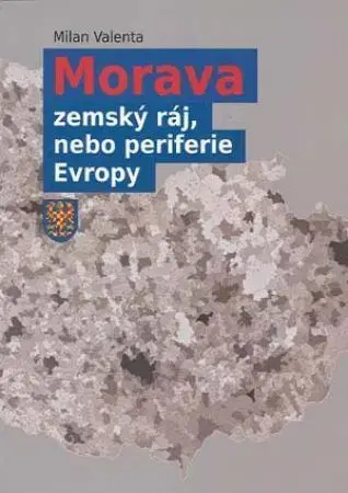 Slovenské a české dejiny Morava - zemský ráj, nebo periferie Evropy, 2. doplněné vydání - Milan Valenta