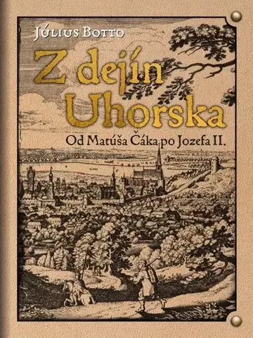 Slovenské a české dejiny Z dejín Uhorska - Od Matúša Čáka po Jozefa II. - Július Botto