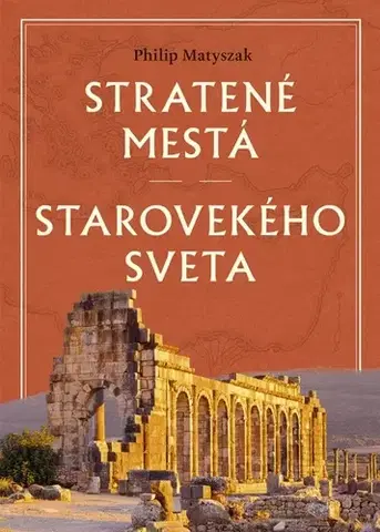 Starovek Stratené mestá starovekého sveta - Matyszak Philip,Ladislav Holiš