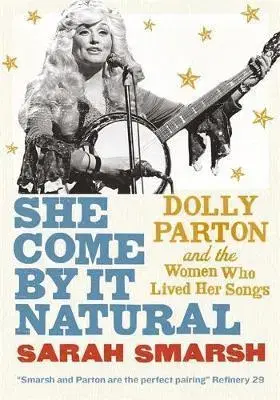 Film, hudba She Come By It Natural : Dolly Parton and the Women Who Lived her Songs - Sarah Smarsh