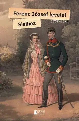Historické romány Ferenc József levelei Sisihez - I. kötet - 1859-1894 - I. Ferenc József császár
