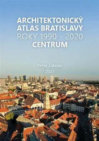 Architektúra Architektonický Atlas Bratislava - Centrum 1990-2020 - Peter Žalman